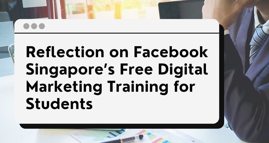 Reflection on Facebook Singapore’s Free Digital Marketing Training for ...