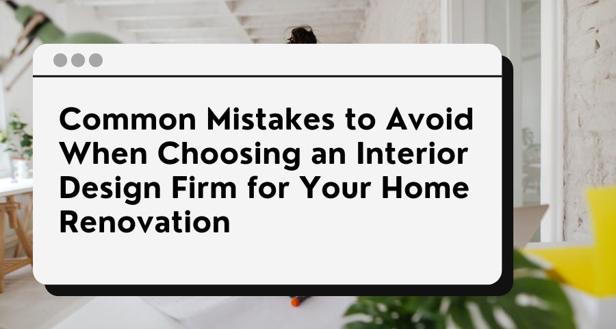 How to Choose the Right Interior Design Firm for Your Home Renovation ...