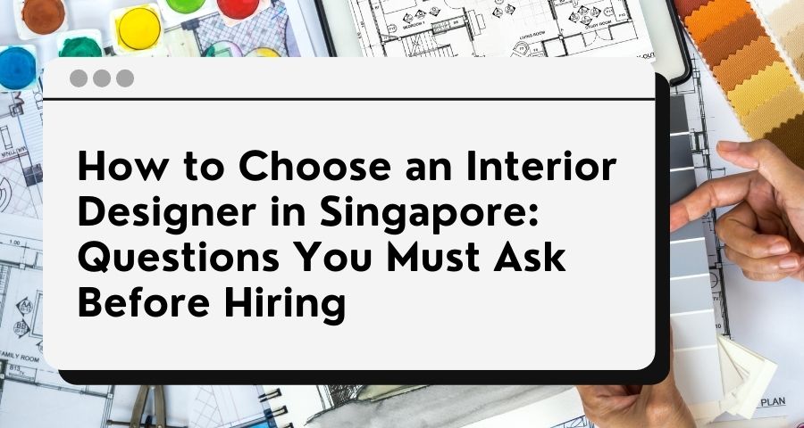 How to Choose an Interior Designer in Singapore: Questions You Must Ask ...