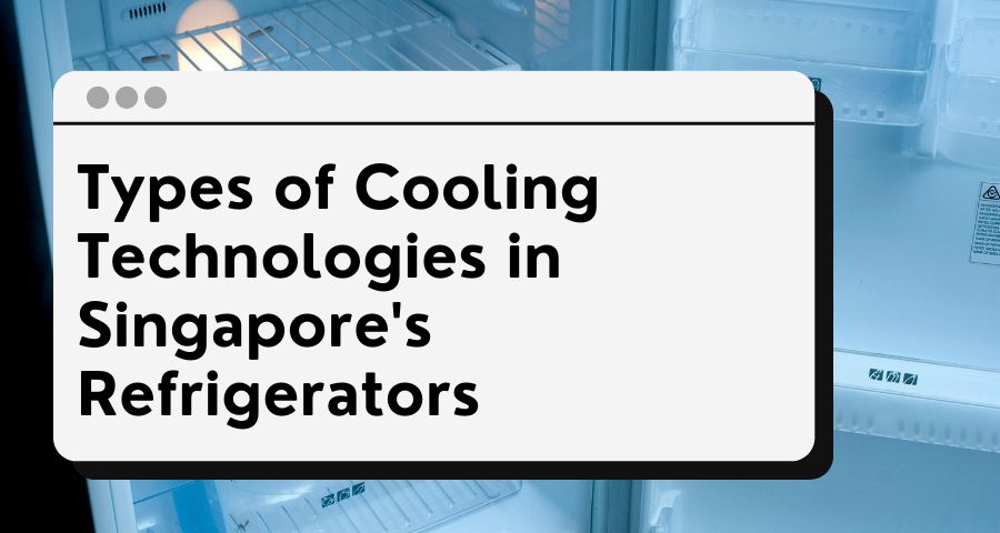 Types of Cooling Technologies in Singapore's Refrigerators - The ...